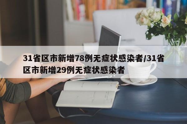 31省区市新增78例无症状感染者/31省区市新增29例无症状感染者
