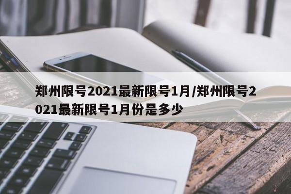 郑州限号2021最新限号1月/郑州限号2021最新限号1月份是多少