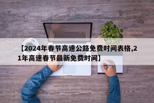 【2024年春节高速公路免费时间表格,21年高速春节最新免费时间】