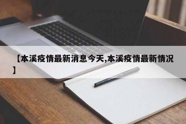 【本溪疫情最新消息今天,本溪疫情最新情况】