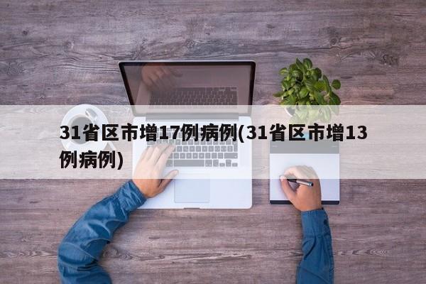 31省区市增17例病例(31省区市增13例病例)