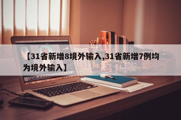 【31省新增8境外输入,31省新增7例均为境外输入】