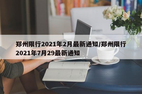 郑州限行2021年2月最新通知/郑州限行2021年7月29最新通知