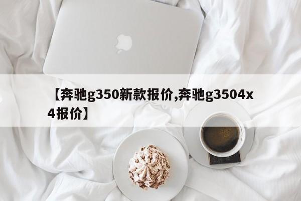 【奔驰g350新款报价,奔驰g3504x4报价】
