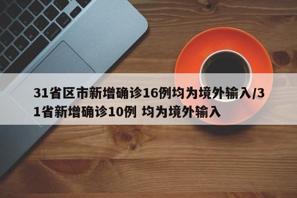 31省区市新增确诊16例均为境外输入/31省新增确诊10例 均为境外输入