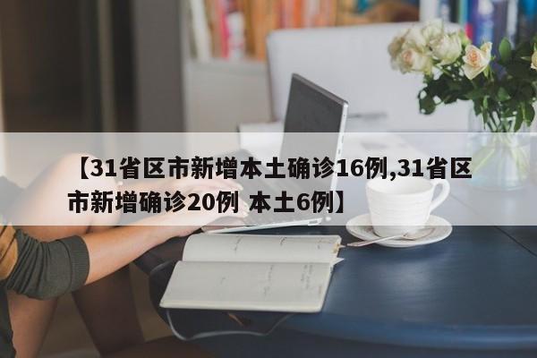 【31省区市新增本土确诊16例,31省区市新增确诊20例 本土6例】