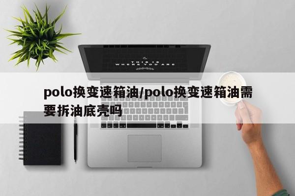 polo换变速箱油/polo换变速箱油需要拆油底壳吗
