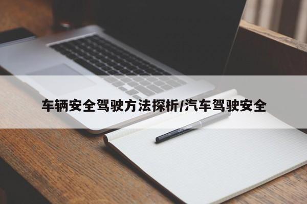 车辆安全驾驶方法探析/汽车驾驶安全