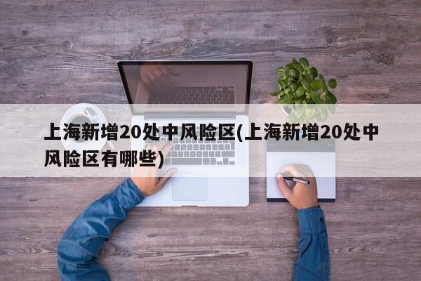 上海新增20处中风险区(上海新增20处中风险区有哪些)
