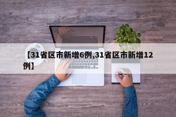 【31省区市新增6例,31省区市新增12例】
