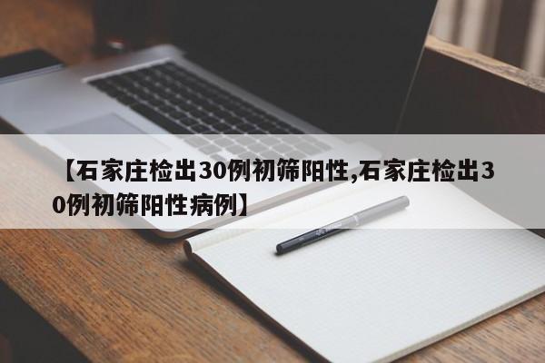 【石家庄检出30例初筛阳性,石家庄检出30例初筛阳性病例】