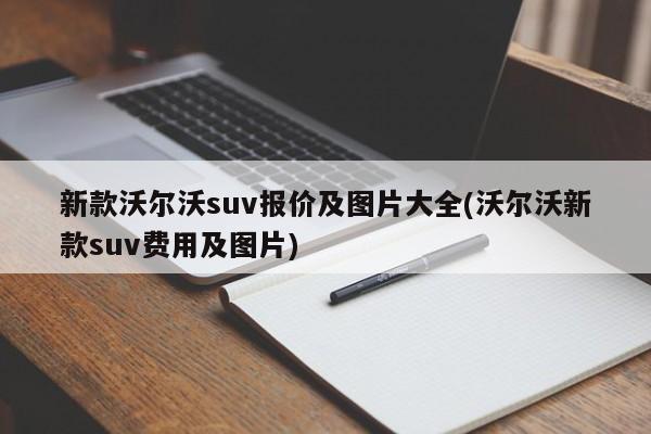 新款沃尔沃suv报价及图片大全(沃尔沃新款suv费用及图片)