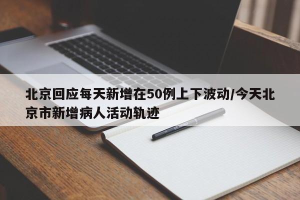 北京回应每天新增在50例上下波动/今天北京市新增病人活动轨迹