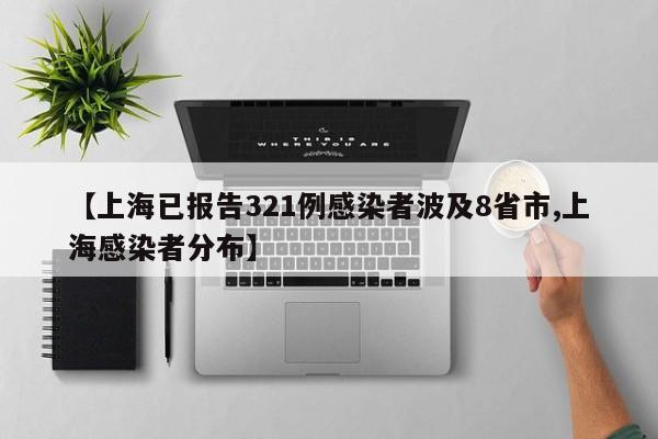 【上海已报告321例感染者波及8省市,上海感染者分布】