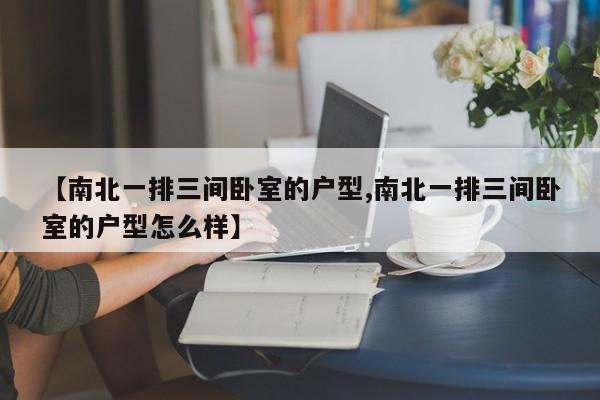 【南北一排三间卧室的户型,南北一排三间卧室的户型怎么样】