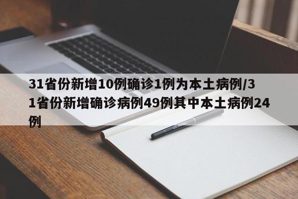 31省份新增10例确诊1例为本土病例/31省份新增确诊病例49例其中本土病例24例