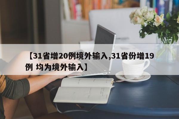 【31省增20例境外输入,31省份增19例 均为境外输入】