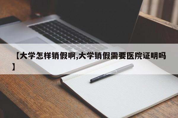 【大学怎样销假啊,大学销假需要医院证明吗】