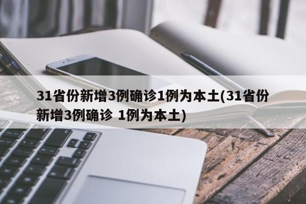 31省份新增3例确诊1例为本土(31省份新增3例确诊 1例为本土)