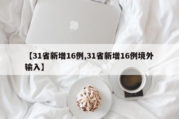 【31省新增16例,31省新增16例境外输入】