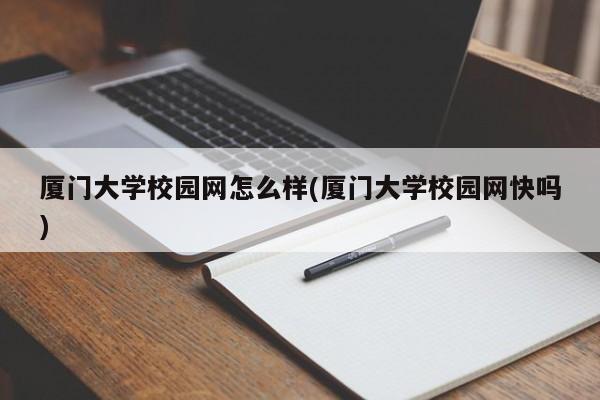 厦门大学校园网怎么样(厦门大学校园网快吗)