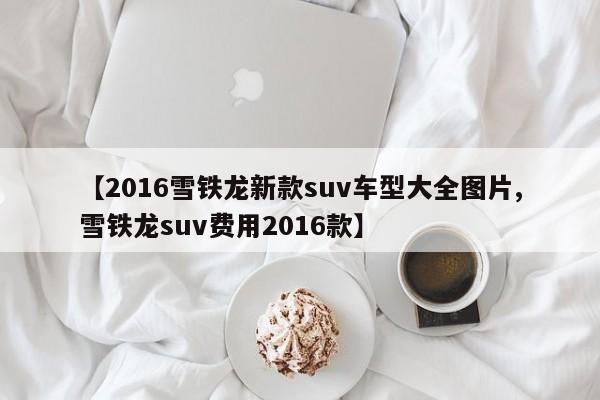 【2016雪铁龙新款suv车型大全图片,雪铁龙suv费用2016款】