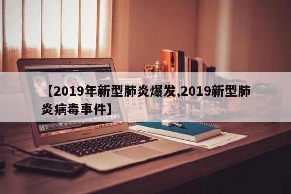 【2019年新型肺炎爆发,2019新型肺炎病毒事件】