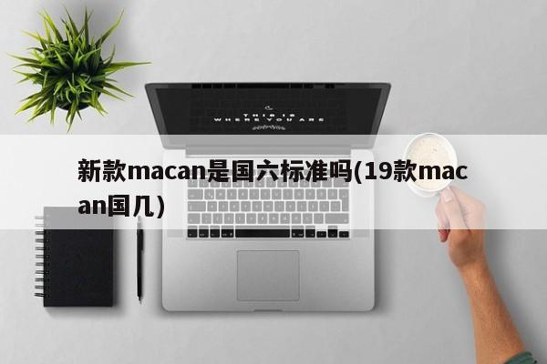 新款macan是国六标准吗(19款macan国几)