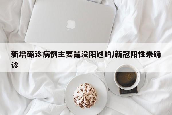 新增确诊病例主要是没阳过的/新冠阳性未确诊