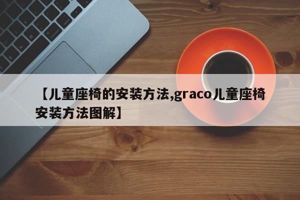 【儿童座椅的安装方法,graco儿童座椅安装方法图解】