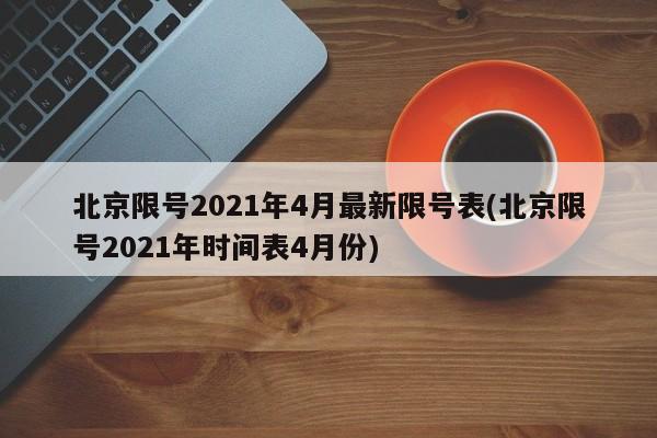 北京限号2021年4月最新限号表(北京限号2021年时间表4月份)