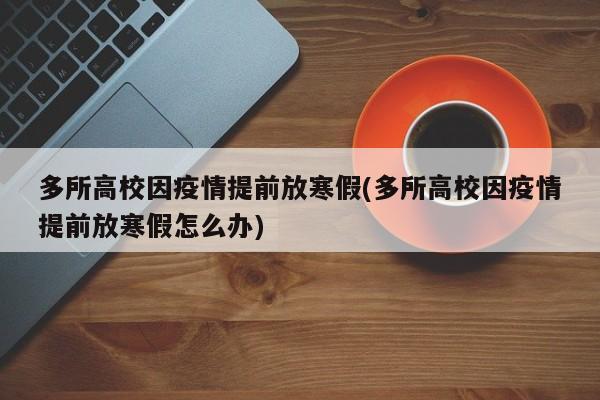 多所高校因疫情提前放寒假(多所高校因疫情提前放寒假怎么办)