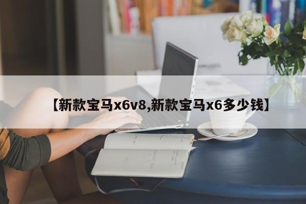 【新款宝马x6v8,新款宝马x6多少钱】