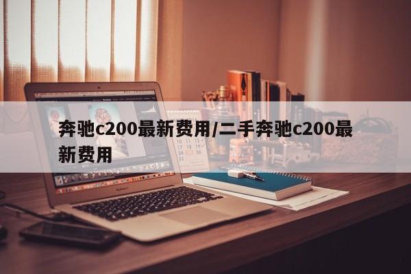 奔驰c200最新费用/二手奔驰c200最新费用