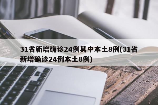 31省新增确诊24例其中本土8例(31省新增确诊24例本土8例)