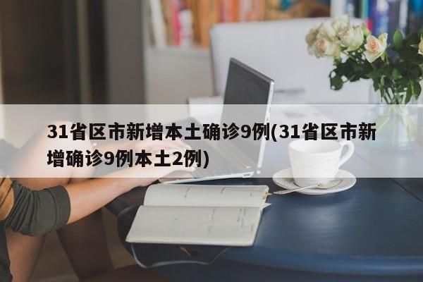 31省区市新增本土确诊9例(31省区市新增确诊9例本土2例)