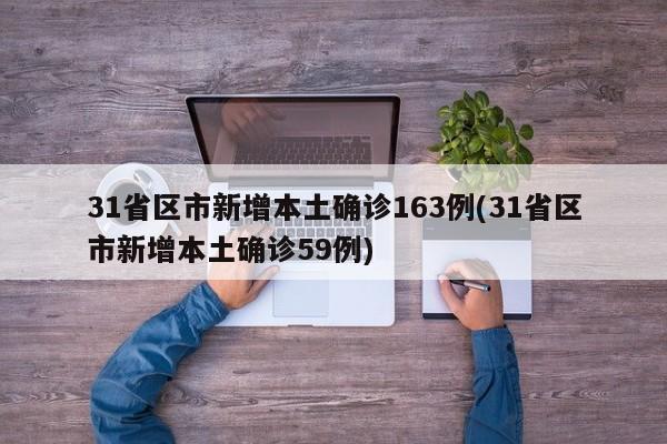 31省区市新增本土确诊163例(31省区市新增本土确诊59例)
