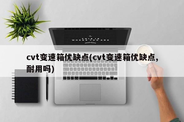 cvt变速箱优缺点(cvt变速箱优缺点,耐用吗)
