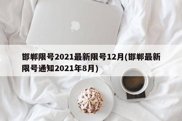 邯郸限号2021最新限号12月(邯郸最新限号通知2021年8月)