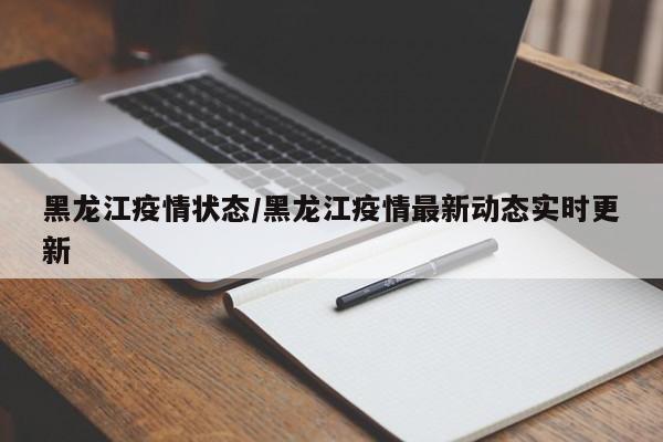 黑龙江疫情状态/黑龙江疫情最新动态实时更新