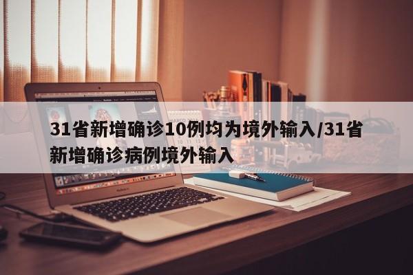 31省新增确诊10例均为境外输入/31省新增确诊病例境外输入
