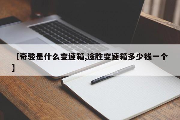 【奇骏是什么变速箱,途胜变速箱多少钱一个】