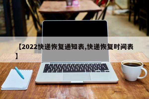 【2022快递恢复通知表,快递恢复时间表】