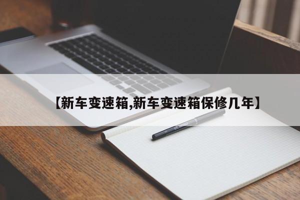 【新车变速箱,新车变速箱保修几年】