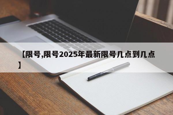 【限号,限号2025年最新限号几点到几点】