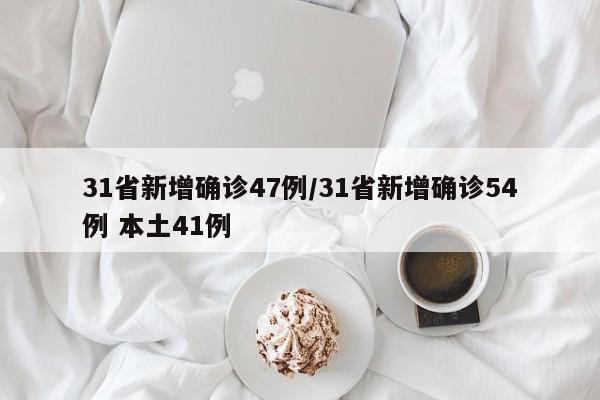 31省新增确诊47例/31省新增确诊54例 本土41例
