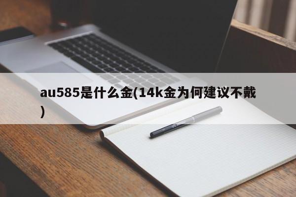 au585是什么金(14k金为何建议不戴)