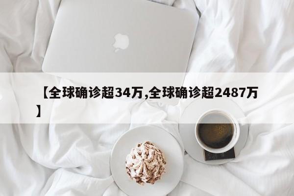 【全球确诊超34万,全球确诊超2487万】