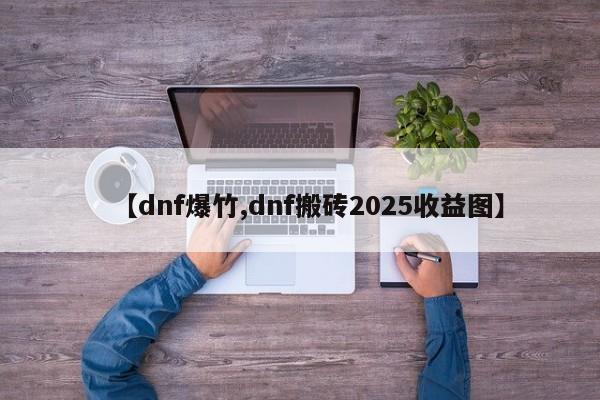 【dnf爆竹,dnf搬砖2025收益图】