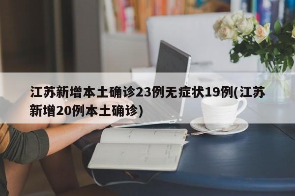 江苏新增本土确诊23例无症状19例(江苏新增20例本土确诊)